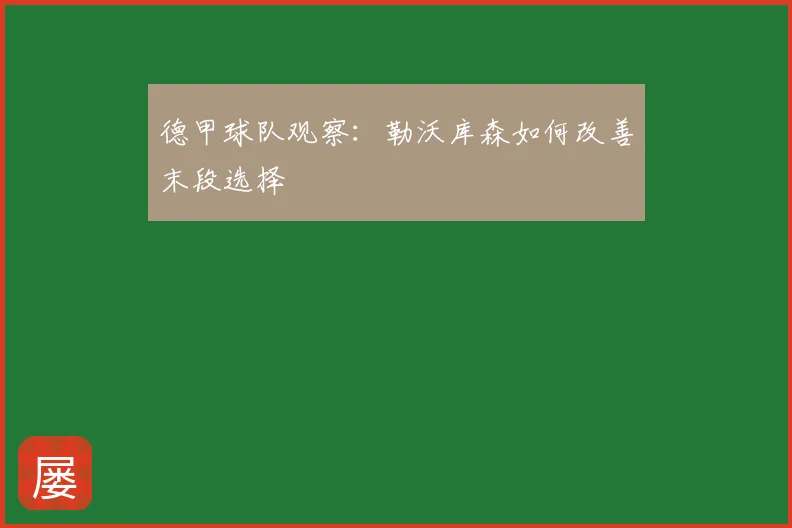 德甲球队观察：勒沃库森如何改善末段选择