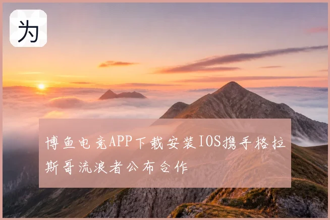 博鱼电竞APP下载安装IOS携手格拉斯哥流浪者公布合作