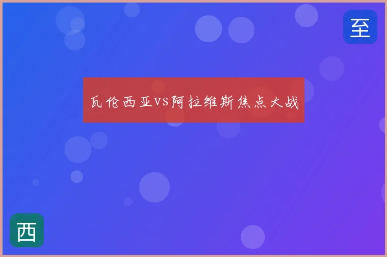 瓦伦西亚vs阿拉维斯焦点大战