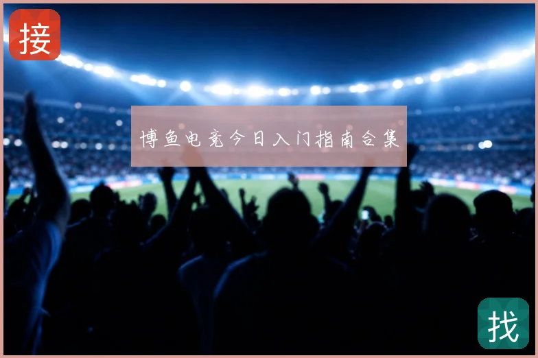 博鱼电竞今日入门指南合集
