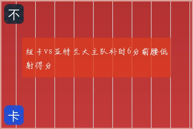 纽卡vs亚特兰大主队补时6分前腰低射得分
