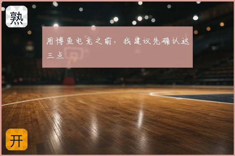 用博鱼电竞之前，我建议先确认这三点