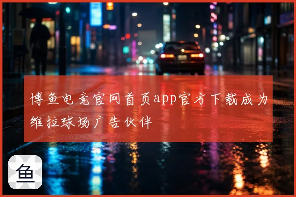 博鱼电竞官网首页app官方下载成为维拉球场广告伙伴